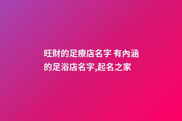 旺財的足療店名字 有內涵的足浴店名字,起名之家-第1張-店鋪起名-玄機派